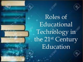 Roles of
Educational
Technology in
the 21st Century
Education
 