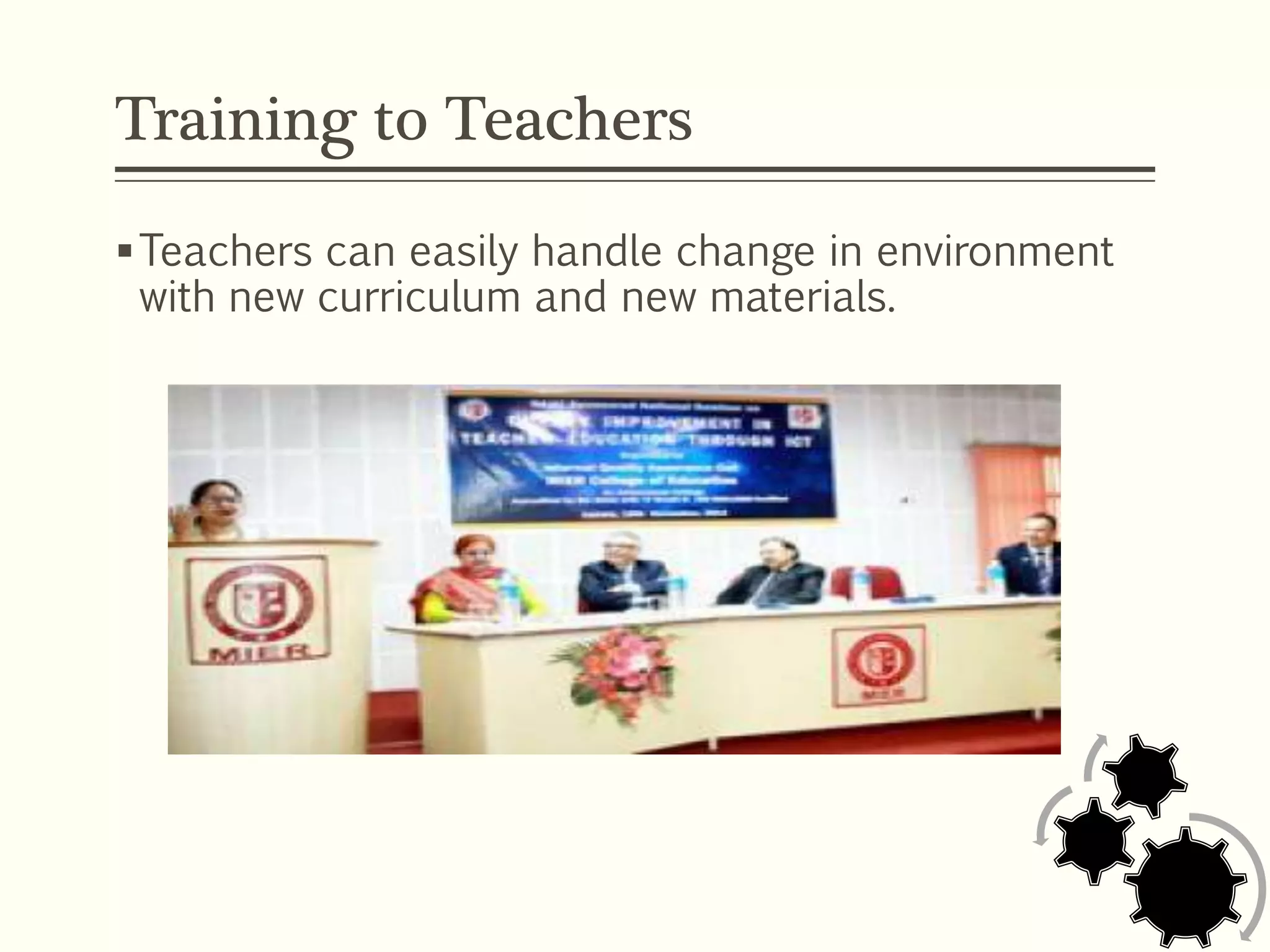 Training to Teachers
Teachers can easily handle change in environment
with new curriculum and new materials.
 
