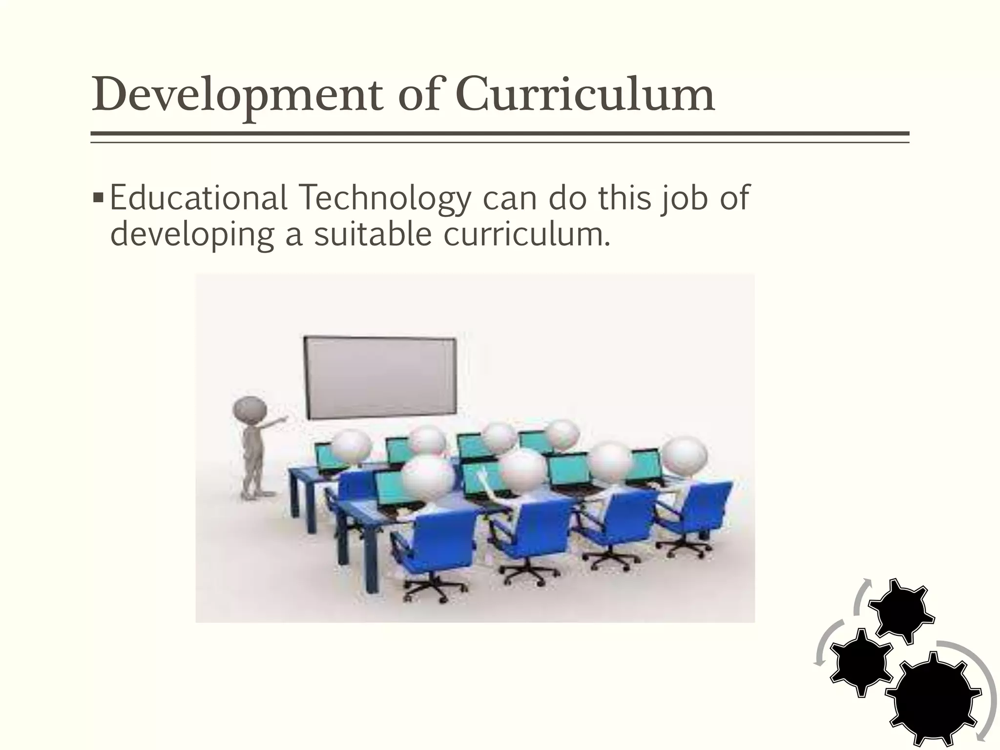 Development of Curriculum
Educational Technology can do this job of
developing a suitable curriculum.
 