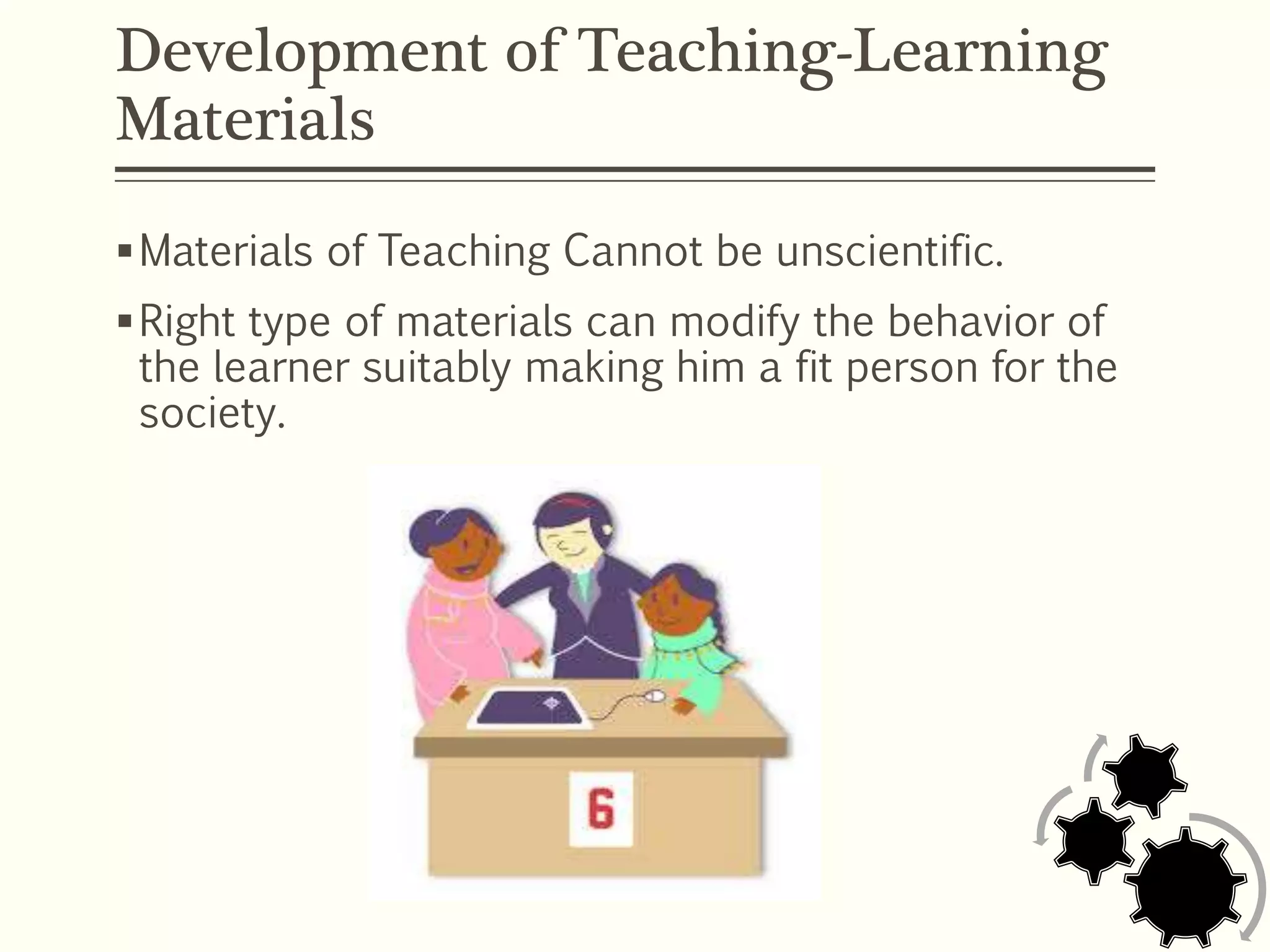 Development of Teaching-Learning
Materials
Materials of Teaching Cannot be unscientific.
Right type of materials can modify the behavior of
the learner suitably making him a fit person for the
society.
 