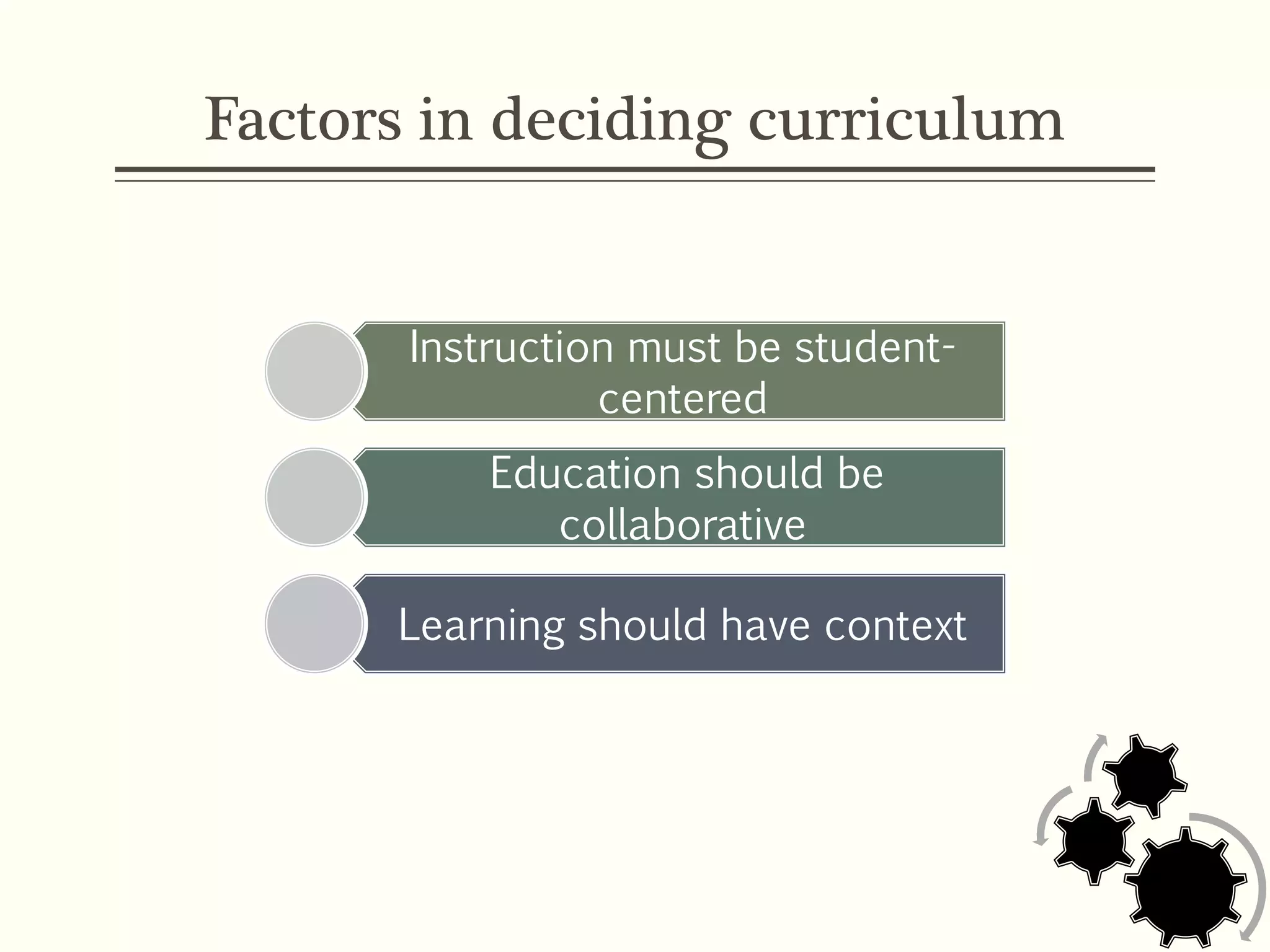 Factors in deciding curriculum
Instruction must be student-
centered
Education should be
collaborative
Learning should have context
 