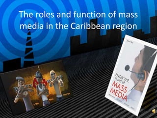 The roles and function of mass
media in the Caribbean region
 