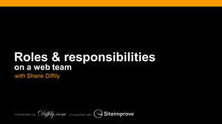@diffily | @siteimprove | #WebGovernance@diffily | @siteimprove | #WebGovernance
Roles & responsibilities
on a web team
In conjunction withA presentation by
with Shane Diffily
 