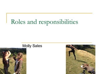 Roles and responsibilities 
Molly Sales 
 