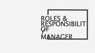 RESPONSIBILIT
YOF
MANAGER
ROLES &
 