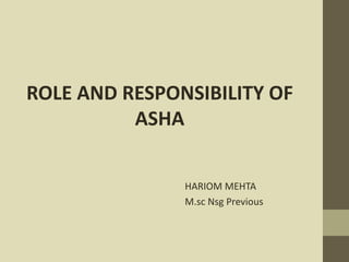 ROLE AND RESPONSIBILITY OF
ASHA
HARIOM MEHTA
M.sc Nsg Previous
 
