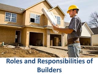 Roles and Responsibilities of
Builders
 