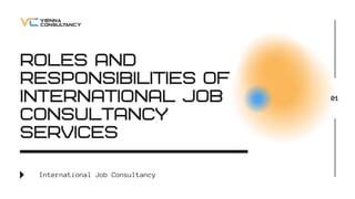 ROLES AND
RESPONSIBILITIES OF
INTERNATIONAL JOB
CONSULTANCY
SERVICES
International Job Consultancy
01
 