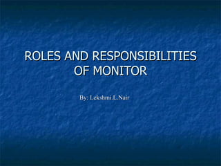 ROLES AND RESPONSIBILITIES OF MONITOR By: Lekshmi.L.Nair 