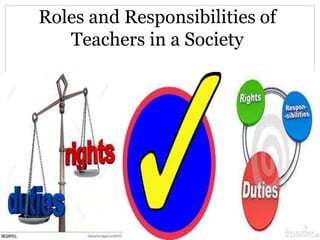 Roles and Responsibilities of
Teachers in a Society
 