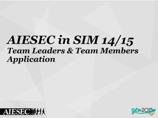 AIESEC in SIM 14/15
Team Leaders & Team Members
Application
 