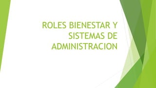 ROLES BIENESTAR Y
SISTEMAS DE
ADMINISTRACION
 