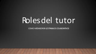 Rolesdel tutor
COMO MEDIADOREN LOSTRABAJOSCOLABORATIVOS
 