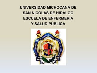 UNIVERSIDAD MICHOCANA DE
SAN NICOLÁS DE HIDALGO
ESCUELA DE ENFERMERÍA
Y SALUD PÚBLICA

 