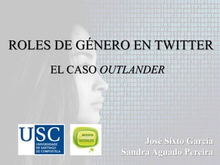 ROLES DE GÉNERO EN TWITTER
José Sixto García
Sandra Aguado Pereira
EL CASO OUTLANDER
 