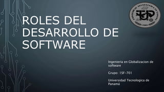 ROLES DEL
DESARROLLO DE
SOFTWARE
Ingenieria en Globalizacion de
software
Grupo: 1SF-701
Universidad Tecnologica de
Panamá
 