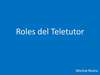 Roles del Teletutor
Montse Rovira
 