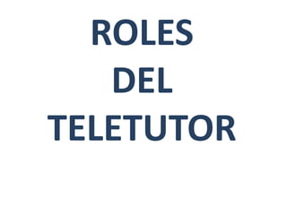 ROLES
DEL
TELETUTOR
 