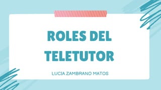 ROLES DEL
TELETUTOR
LUCIA ZAMBRANO MATOS
 