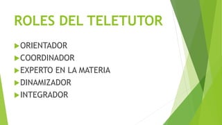 ROLES DEL TELETUTOR
ORIENTADOR
COORDINADOR
EXPERTO EN LA MATERIA
DINAMIZADOR
INTEGRADOR
 