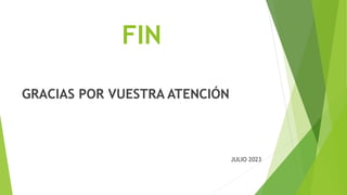 FIN
GRACIAS POR VUESTRA ATENCIÓN
JULIO 2023
 
