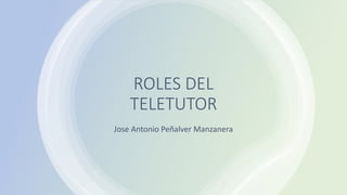 ROLES DEL
TELETUTOR
Jose Antonio Peñalver Manzanera
 