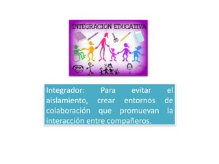 Integrador: Para evitar el
aislamiento, crear entornos de
colaboración que promuevan la
interacción entre compañeros.