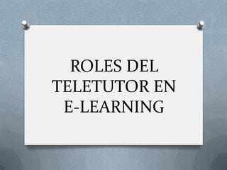 ROLES DEL
TELETUTOR EN
E-LEARNING
 