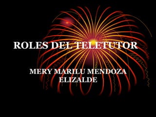 ROLES DEL TELETUTOR
MERY MARILU MENDOZA
ELIZALDE
 