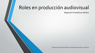 Roles en producción audiovisual
Alejandro Proskahuer Muñoz
Extraído de la página de la UNAD,Universidad NacionalAbierta y a Distancia
 