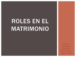 Equipo:
Anayanci
Vazquez,
Omar Soto y
David Tass
ROLES EN EL
MATRIMONIO
 