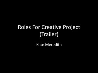 Roles For Creative Project
(Trailer)
Kate Meredith
 