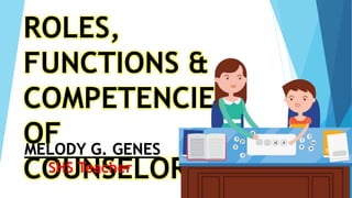 ROLES,
FUNCTIONS &
COMPETENCIES
OF
COUNSELORS
MELODY G. GENES
SHS Teacher
 