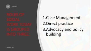 ROLES OF
SOCIAL
WORK TODAY
IS GROUPED
INTO THREE:
12
1.Case Management
2.Direct practice
3.Advocacy and policy
building
 