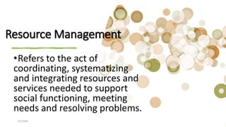 7/1/20XX Pitch deck title 19
Resource Management
•Refers to the act of
coordinating, systematizing
and integrating resources and
services needed to support
social functioning, meeting
needs and resolving problems.
 