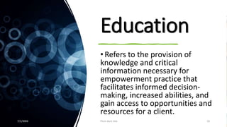 Education
• Refers to the provision of
knowledge and critical
information necessary for
empowerment practice that
facilitates informed decision-
making, increased abilities, and
gain access to opportunities and
resources for a client.
7/1/20XX Pitch deck title 20
 