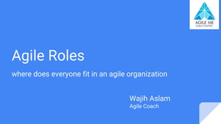 Agile Roles
where does everyone fit in an agile organization
Wajih Aslam
Agile Coach
 
