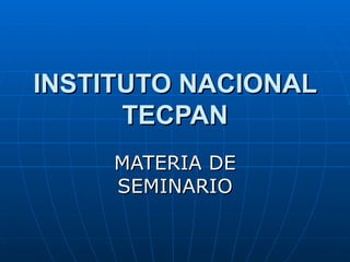 INSTITUTO NACIONAL TECPAN MATERIA DE SEMINARIO 