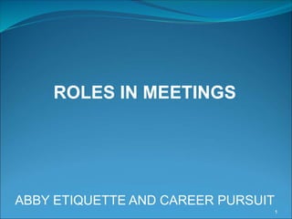 1
ROLES IN MEETINGS
ABBY ETIQUETTE AND CAREER PURSUIT
 