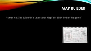 MAP BUILDER
• Either the Map Builder or a Level Editor maps out each level of the game.
 