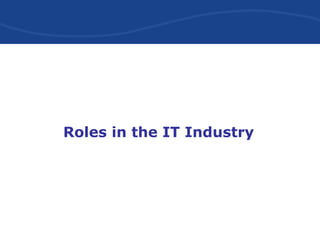 Roles in the IT Industry
Roles in the IT Industry
 