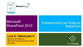 Microsoft                            Entrenamiento por Roles en
SharePoint 2010                                     SharePoint


Luis H. Valenzuela V.
Ejecutivo de Negocios
Microsoft Learning Solutions Sales
Specialist
 