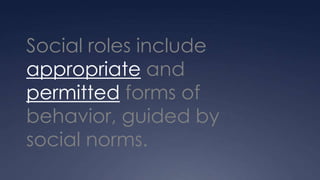Social roles include
appropriate and
permitted forms of
behavior, guided by
social norms.
 