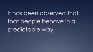 It has been observed that
that people behave in a
predictable way.
 