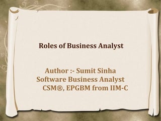 Roles of Business Analyst 
Author :- Sumit Sinha 
Software Business Analyst 
CSM®, EPGBM from IIM-C 
 