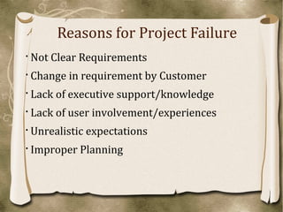 Reasons for Project Failure 
 Not Clear Requirements 
 Change in requirement by Customer 
 Lack of executive support/kn...