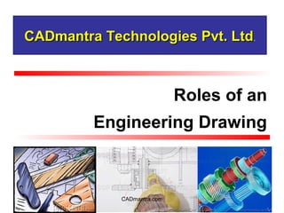 Roles of an
Engineering Drawing
CADmantra Technologies Pvt. LtdCADmantra Technologies Pvt. Ltd.
CADmantra.com
 