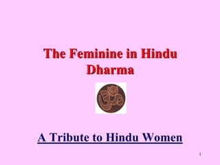 The Feminine in Hindu
      Dharma




A Tribute to Hindu Women
                           1
 