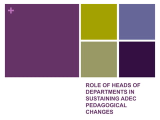 +
ROLE OF HEADS OF
DEPARTMENTS IN
SUSTAINING ADEC
PEDAGOGICAL
CHANGES
 
