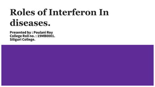 Roles of Interferon In
diseases.
Presented by : Poulani Roy
College Roll no. : 19MB0001.
Siliguri College.
 